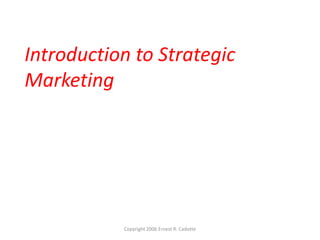 Introduction to Strategic
Marketing

Copyright 2006 Ernest R. Cadotte

 