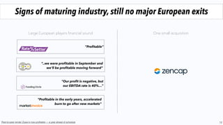“Proﬁtable”
12
Signs of maturing industry, still no major European exits
Peer-to-peer lender Zopa is now proﬁtable — a year ahead of schedule
“..we were proﬁtable in September and
we'll be proﬁtable moving forward”
“Our proﬁt is negative, but
our EBITDA rate is 40%…”
“Proﬁtable in the early years, accelerated
burn to go after new markets”
Large European players ﬁnancial sound One small acquisition
 