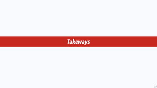 22
Takeways
 