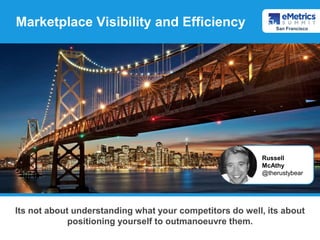 Marketplace Visibility and Efficiency
Its not about understanding what your competitors do well, its about
positioning yourself to outmanoeuvre them.
Russell
McAthy
@therustybear
San Francisco
 