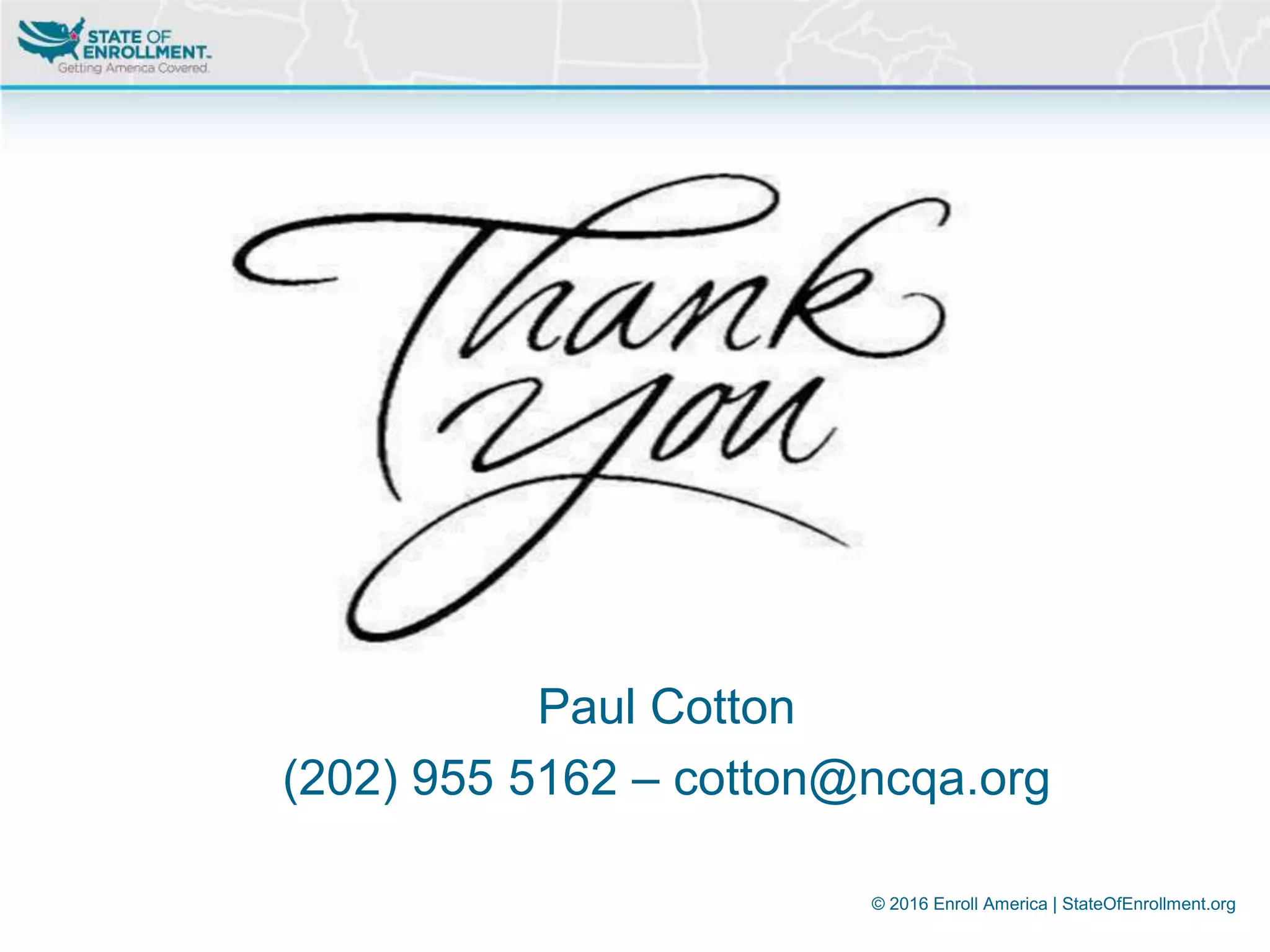 © 2016 Enroll America | StateOfEnrollment.org
Paul Cotton
(202) 955 5162 – cotton@ncqa.org
 