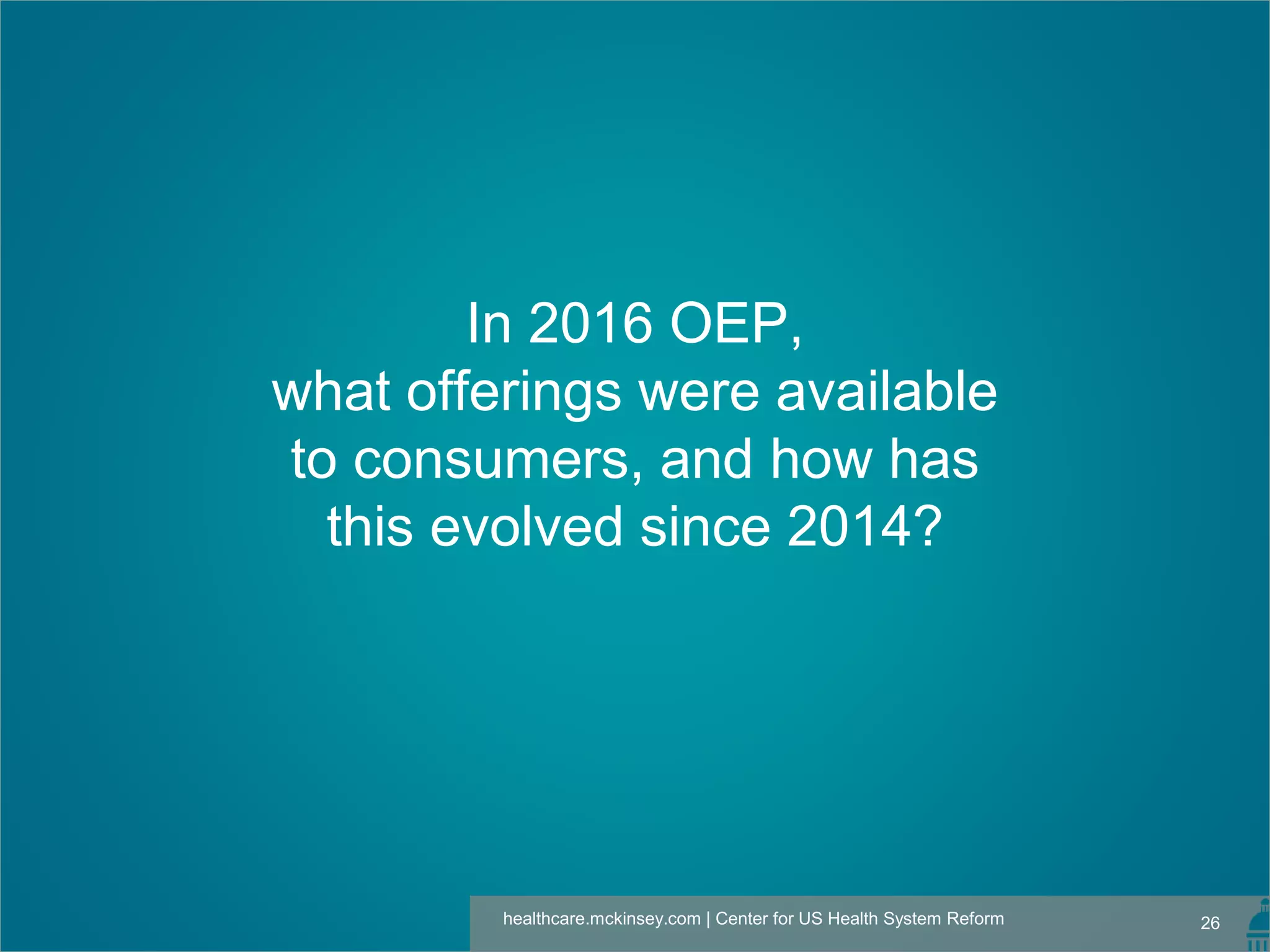 26healthcare.mckinsey.com | Center for US Health System Reform
In 2016 OEP,
what offerings were available
to consumers, and how has
this evolved since 2014?
 