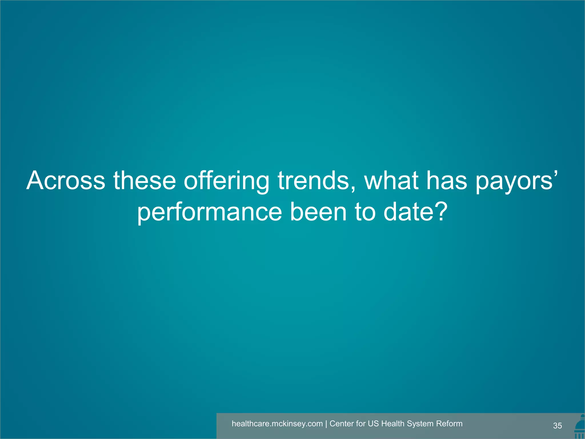 35healthcare.mckinsey.com | Center for US Health System Reform
Across these offering trends, what has payors’
performance been to date?
 