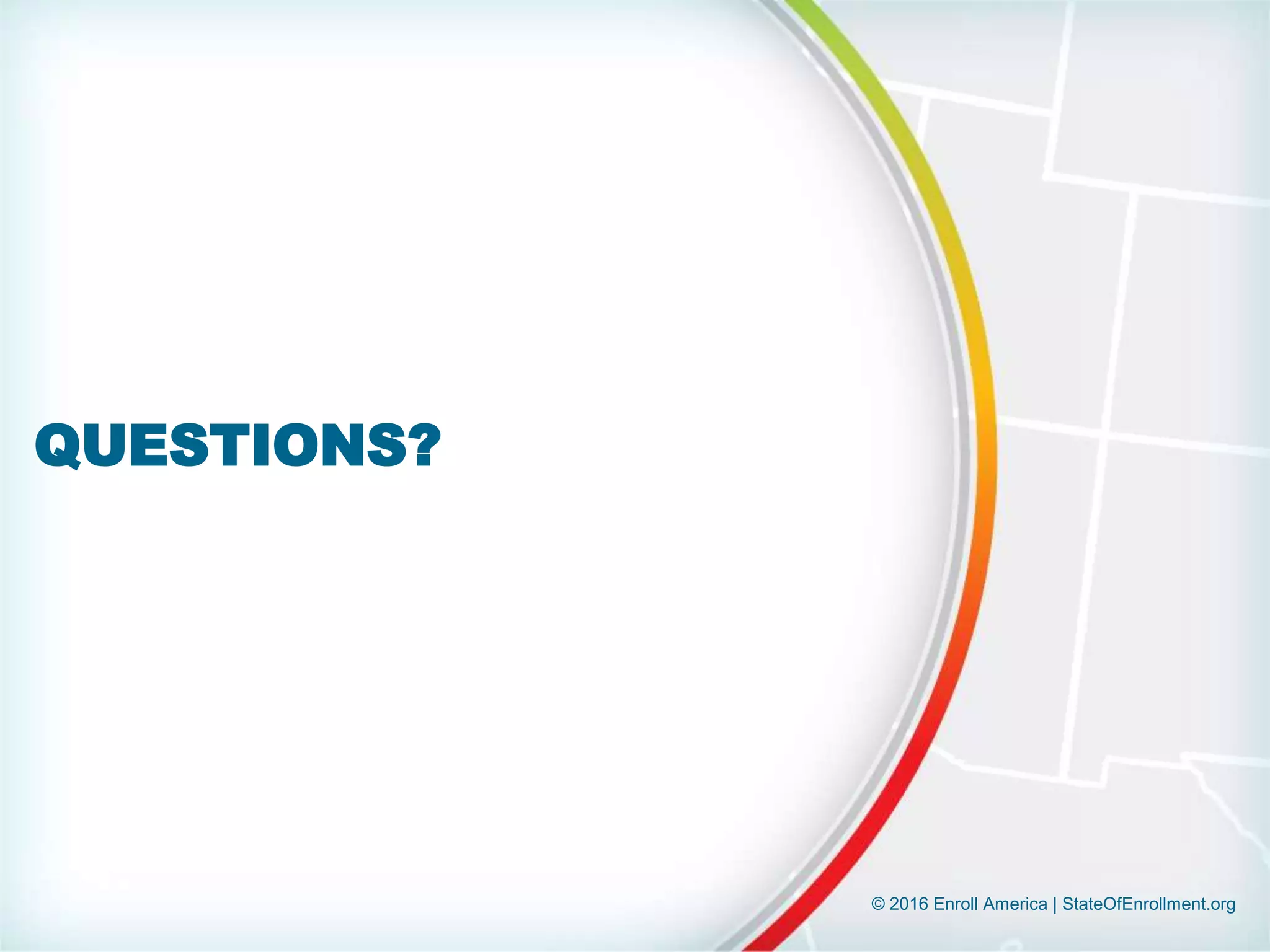 © 2016 Enroll America | StateOfEnrollment.org
QUESTIONS?
 