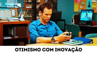 Otimismo com inovação 
 