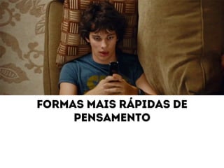 Formas mais rápidas de 
pensamento 
 