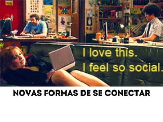 Novas formas de se conectar 
 