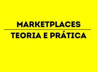 MARKETPLACES 
Teoria e prática 
 