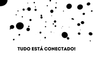 Tudo está conectado! 
 