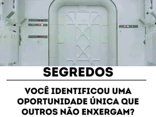 segredos 
Você identificou uma 
oportunidade única que 
outros não enxergam? 
 