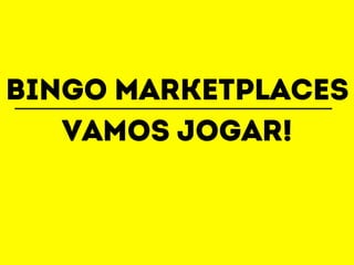 Bingo marketplaces 
Vamos jogar! 
 