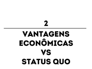 2 
Vantagens 
econômicas 
Vs 
Status quo 
 