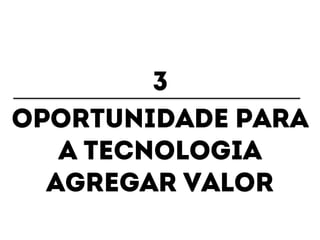 3 
Oportunidade para 
a tecnologia 
agregar valor 
 