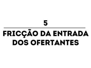 5 
Fricção da entrada 
dos ofertantes 
 