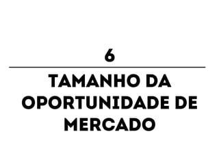 6 
Tamanho da 
oportunidade de 
mercado 
 