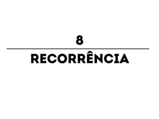 8 
recorrência 
 