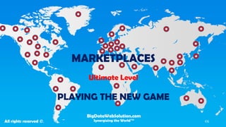 MARKETPLACES Ultimate Level PLAYING THE NEW GAME 
BigDataWebSolution.com 
Synergizing the World™ 
All rights reserved ©. 
CG  