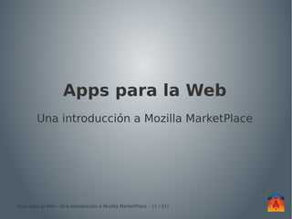 Apps para la Web
        Una introducción a Mozilla MarketPlace




Apps para la Web - Una introducción a Mozilla MarketPlace  - [1 / 37]
 