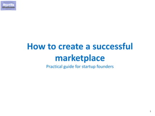 1
How to create a successful
marketplace
Practical guide for startup founders
 