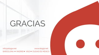 GRACIAS
info@elogia.net www.elogia.net
BARCELONA MADRID VIGO CIUDAD DE MÉXICO
 