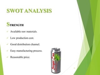 SWOT ANALYSIS
14
STRENGTH
 Available raw materials.
 Low production cost.
 Good distribution channel.
 Easy manufacturing process.
 Reasonable price.
 