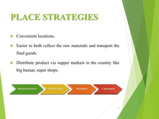 PLACE STRATEGIES
 Convenient locations.
 Easier to both collect the raw materials and transport the
final goods.
 Distribute product via supper markets in the country like
big bazaar, super shops.
8
 