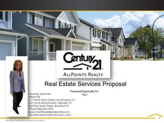 Real Estate Services Proposal Prepared Especially for: You! Heather Jasminski REALTOR 117 North Main Street, Southington CT 477 South Broad Street, Meriden CT 265 East Main Street, Branford CT Phone 800.525.7793 www.heatherselllsrealestate.com Heather.jasminski@century21.com 