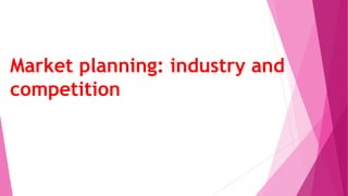 Market planning: industry and
competition
 
