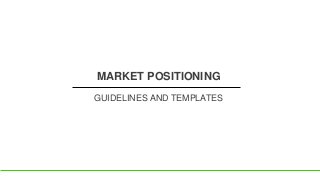 MARKET POSITIONING
GUIDELINES AND TEMPLATES
 