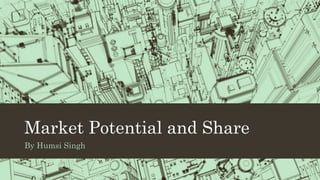 Market Potential and Share
By Humsi Singh
 
