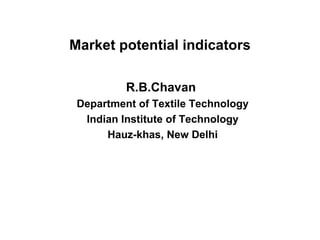 Market potential indicators R.B.Chavan  Department of Textile Technology Indian Institute of Technology Hauz-khas, New Delhi 