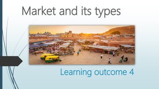 Learning outcome 4
Market and its types
 