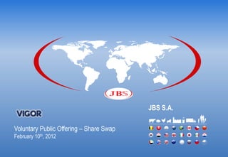 JBS S.A.

Voluntary Public Offering – Share Swap
February 10th, 2012
 