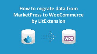 How to migrate data from
MarketPress to WooCommerce
by LitExtension
 