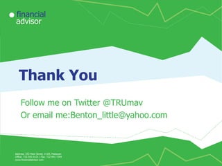 financial
advisor

Thank You
Follow me on Twitter @TRUmav
Or email me:Benton_little@yahoo.com

financial
advisor

Address: 253 Main Street, #169, Matawan
Office: 732-591-9131 | Fax: 732-441-7344
www.financialadvisor.com

Address: 253 Main Street, #169, Matawan
Office: 732-591-9131 | Fax: 732-441-7344
www.financialadvisor.com

 