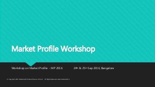 Market Profile Workshop
Workshop on Market Profile - MP 2016 24th & 25th Sep 2016, Bangalore
© Copyright 2015 Marketcalls Financial Services Pvt Ltd · All Rights Reserved www.marketcalls.in
 