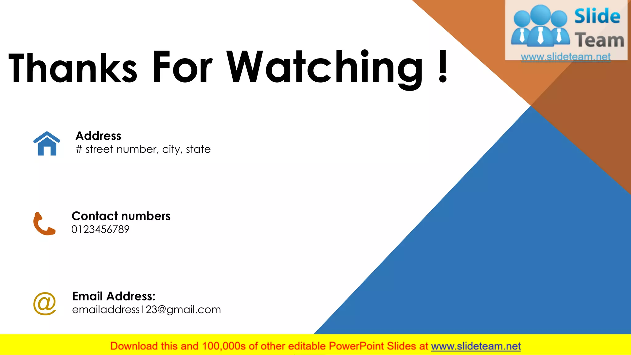 Thanks For Watching !
Email Address:
emailaddress123@gmail.com
Contact numbers
0123456789
Address
# street number, city, state
24
 