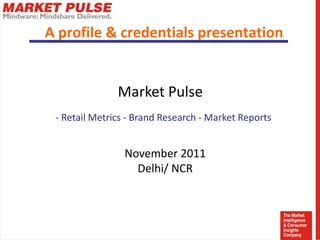 A profile & credentials presentation


               Market Pulse
 - Retail Metrics - Brand Research - Market Reports


                November 2011
                  Delhi/ NCR
 