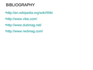 BIBLIOGRAPHY http://en.wikipedia.org/wiki/Wiki http://www.vibe.com/ http://www.dubmag.net/ http:// www.rwdmag.com / 