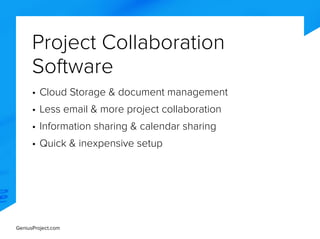 GeniusProject.com
Project Collaboration
Software
•	Cloud Storage & document management
•	Less email & more project collaboration
•	Information sharing & calendar sharing
•	Quick & inexpensive setup
 