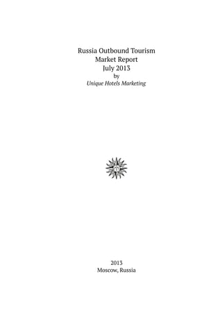 Russia Outbound Tourism
Market Report
July 2013
by
Unique Hotels Marketing
2013
Moscow, Russia
 
