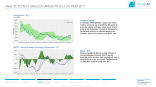 CONFIDENTIAL CONTENT, DO NOT DISSEMINATE WITHOUT CONSENTCONFIDENTIAL CONTENT, DO NOT DISSEMINATE WITHOUT CONSENT
Resumo do Mercado Correlações Bitcoin Ethereum Análise de Portfólio ICO Anexo
Igor Morais
igor.morais@wisetrust.io
Head of Research
Bolling Bands - BTC
(em USD)
Tendência de Alta
O indicador “Bolling Bands” usado para o BTC
mostrou sinais de que a tendência de queda do
preço da moeda verificado nesse início de ano
pode ter se encerrado. O preço de fechamento
permanece próximo ao intervalo superior do
indicador e acima da média móvel de 26 dias.
MACD – Moving Average Convergence Divergence- BTC
MACD - BTC
Essa percepção de alta da moeda também é
corroborada pelo indicador MACD que se
encontra acima de zero, mas convergindo com o
movimento de preço da moeda. Perspectiva de
um Mercado bullish a frente para BTC.
ANÁLISE TÉCNICA SINALIZA MOMENTO BULLISH PARA BTC
 