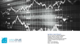Igor Morais - Head of Research
Pós Phd na UCR em estatística aplicada a
finanças, Machine Learning e Artificial
Intelligence. Autor de artigos e livros
relacionados com séries temporais e finanças.
Linkedin: br.linkedin.com/in/igoracmorais
Contatos:
EUA: +1 (310) 8801035
Brazil: +55 (51) 991790628
 