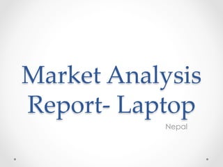Market  Analysis  
Report-­‐‑  Laptop	
Nepal
 