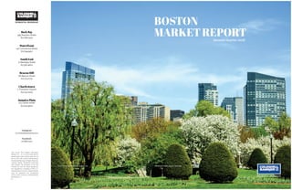 BOSTON
MARKETREPORTSecond Quarter 2018
Data source: MLS Property Information
Network Inc. As of 07/02/2018. Boston
Market Report data includes sales from all
ﬁrms in MLS, PIN .©2018 Coldwell Banker
Residential Brokerage. All Rights Reserved.
Coldwell Banker Residential Brokerage
fully supports the principles of the Fair
Housing Act and the Equal Opportunity
Act. Operated by a subsidiary of NRT LLC.
Coldwell Banker and the Coldwell Banker
Logo are registered and unregistered
service marks owned by Coldwell Banker
Real Estate LLC.
Charlestown
2 Thompson Square
617.242.0025
Jamaica Plain
713 Centre Street
617.522.4600
Cover Photo: KevinDayPhotography.com The Boston Public Garden, Back Bay
Back Bay
399 Boylston Street
617.266.4430
Waterfront
142 Commercial Street
617.294.9911
South End
10 Berkeley Street
617.587.4600
Beacon Hill
66 Beacon Street
617.723.2737
Instagram
@coldwellbankerboston
Facebook
@CBBoston
 