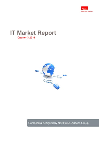 IT Market Report
  Quarter 3 2010




          Compiled & designed by Neil Hulse, Adecco Group
 