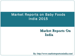 Market Reports OnMarket Reports On
IndiaIndia
Market Reports on Baby Foods
India 2015
By: http://www.marketreportsonindia.com/By: http://www.marketreportsonindia.com/
 