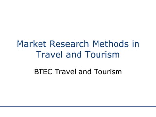 Market Research Methods in Travel and Tourism BTEC Travel and Tourism 