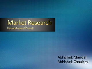 Market Research Costing of Apparel Products Abhishek Mandal Abhishek Chaubey 