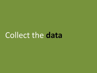 Collect the data
 